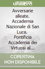 Avversarie alleate. Accademia Nazionale di San Luca. Pontificia Accademia dei Virtuosi al Pantheon libro