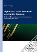 Il processo come fenomeno economico di massa. Problemi di finanziamento e di remunerazione delle controversie civili libro