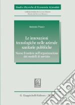 Le innovazioni tecnologiche nelle aziende sanitarie pubbliche. Nuove frontiere nell'organizzazione dei modelli di servizio libro