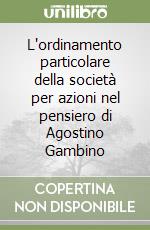 L'ordinamento particolare della società per azioni nel pensiero di Agostino Gambino libro