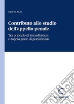 Contributo allo studio dell'appello penale. Tra principio di immediatezza e doppio grado di giurisdizione libro