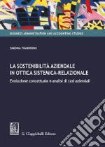 La sostenibilità aziendale in ottica sistemica-relazionale. Evoluzione concettuale e analisi di casi aziendali libro