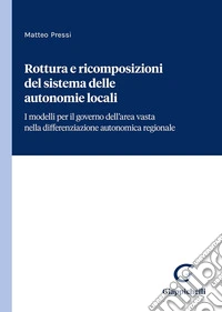 Rottura e ricomposizioni del sistema delle autonomie locali. I modelli per il governo dell'area vasta nella differenziazione autonomica regionale libro