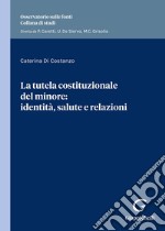 La tutela costituzionale del minore: identità, salute e relazioni. Identità e salute nella prospettiva relazionale libro