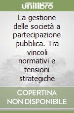 La gestione delle società a partecipazione pubblica. Tra vincoli normativi e tensioni strategiche