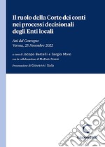 Il ruolo della Corte dei conti nei processi decisionali degli Enti locali. Atti del Convegno (Verona, 25 Novembre 2022) libro