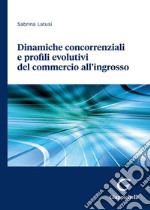 Dinamiche concorrenziali e profili evolutivi del commercio all'ingrosso libro