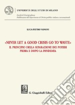 «Never let a good crisis go to waste». Il principio della separazione dei poteri prima e dopo la pandemia