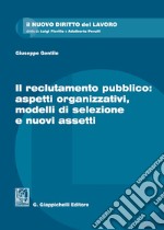 Il reclutamento pubblico: aspetti organizzativi, modelli di selezione e nuovi assetti libro