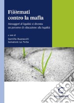 F(ò)rmati contro la mafia. Messaggeri di legalità si diventa: un percorso di educazione alla legalità libro