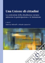 Una Unione di cittadini. La costruzione della cittadinanza europea attraverso la partecipazione e la formazione libro