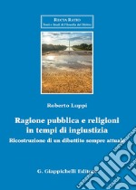 Ragione pubblica e religioni in tempo di ingiustizia. Ricostruzione di un dibattito sempre attuale libro