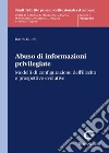 Abuso di informazioni privilegiate. Modelli di configurazione dell'illecito e propsettive evolutive libro