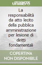 La responsabilità da atto lecito della pubblica amministrazione per lesione di diritti fondamentali libro