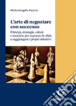 L'arte di negoziare con successo. Principi, strategie, criteri e tecniche per superare le sfide e raggiungere i propri obiettivi libro