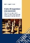 L'arte di negoziare con successo. Principi, strategie, criteri e tecniche per superare le sfide e raggiungere i propri obiettivi libro di Raccio Michelangelo