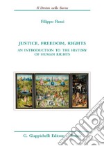 Justice, freedom, rights. An introduction to the history of human rights libro