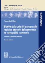 Effettività della tutela del lavoratore nelle risoluzioni alternative delle controversie tra inderogabilità e autonomia libro