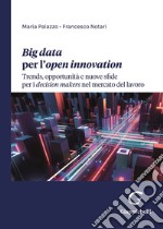 Big data per l'open innovation. Trends, opportunità e nuove sfide per i decision makers nel mercato del lavoro