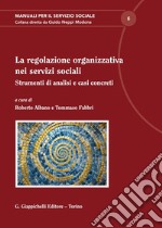 La regolazione organizzativa nei servizi sociali libro