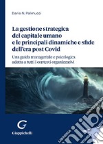 La gestione strategica del capitale umano e le principali dinamiche e sfide dell'era post Covid. Una guida manageriale e psicologica adatta a tutti i contesti organizzativi libro