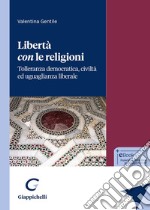 Libertà con le religioni. Tolleranza democratica, civiltà ed uguaglianza liberale libro