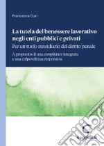 La tutela del benessere lavorativo negli enti pubblici e privati: per un ruolo sussidiario del diritto penale. A proposito di una compliance integrata e una colpevolezza responsiva libro