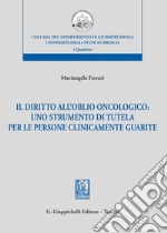 Il diritto dell'oblio oncologico: uno strumento di tutela per le persone clinicamente guarite libro