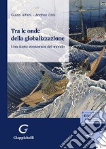 Tra le onde della globalizzazione. Una storia economica del mondo libro