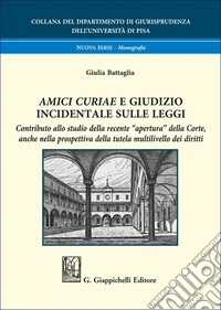 «Amici curiae» e giudizio incidentale sulle leggi. Contributo allo studio della recente «apertura» della Corte, anche nella prospettiva della tutela multilivello dei diritti libro