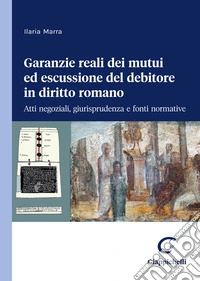 Garanzie reali dei mutui ed escussione del debitore in diritto romano. Atti negoziali, giurisprudenza e fonti normative libro