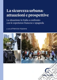 La sicurezza urbana: attuazioni e prospettive. La situazione in Italia a confronto con le esperienze francese e spagnola. Atti del Convegno (Genova, 23-24 marzo 2023) libro