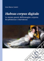 Habeas corpus digitale. Lo statuto penale dell'immagine corporea tra privatezza e riservatezza