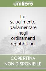 Lo scioglimento parlamentare negli ordinamenti repubblicani libro