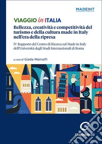 Viaggio in Italia. Bellezza, creatività e competitività del turismo e della cultura made in Italy nell'era della ripresa. IV Rapporto del Centro di Ricerca sul Made In Italy dell'Università degli Studi Internazionali di Roma libro