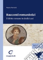 Racconti romanistici. Il diritto romano in dodici casi libro