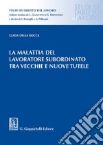 La malattia del lavoratore subordinato tra vecchie e nuove tutele libro