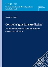 Contro la «giustizia predittiva». Per una lettura conservativa del principio di certezza del diritto libro