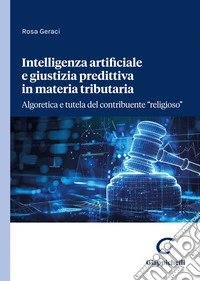 Intelligenza artificiale e giustizia predittiva in materia tributaria. Algoretica e tutela del contribuente «religioso» libro