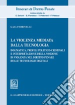 La violenza mediata dalla tecnologia. Dogmatica, profili politico-criminali e interpretazione della nozione di violenza nel diritto penale delle tecnologie digitali libro