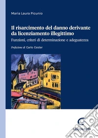 Il risarcimento del danno derivante da licenziamento illegittimo. Funzioni, criteri di determinazione e adeguatezza libro