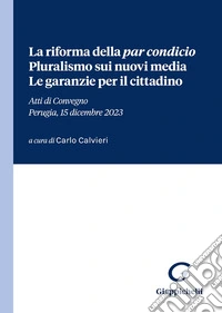 La riforma della «par condicio». Pluralismo sui nuovi media. Le garanzie per il cittadino. Atti di Convegno (Perugia, 15 dicembre 2023) libro