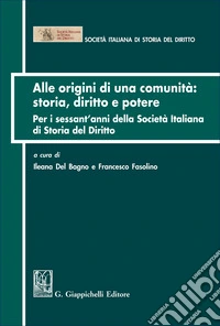 Alle origini di una comunità: storia diritto e potere. Per i sessant'anni della Società italiana di Storia del Diritto libro