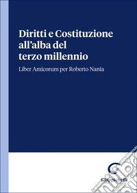 Diritti e Costituzione all'alba del terzo millennio. Liber Amicorum per Roberto Nania libro