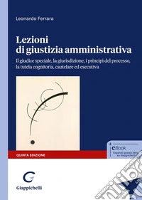 Lezioni di giustizia amministrativa. Il giudice speciale, la giurisdizione, i principi del processo, la tutela cognitoria, cautelare ed esecutiva libro