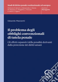 Il problema degli obblighi convenzionali di tutela penale. Gli effetti espansivi della penalità derivanti dalla protezione dei diritti umani libro
