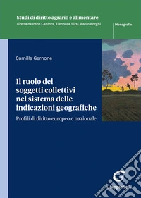 Il ruolo dei soggetti collettivi nel sistema delle indicazioni geografiche. Profili di diritto europeo e nazionale libro