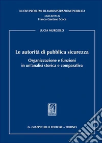 Le autorità di pubblica sicurezza. Organizzazione e funzioni in un'analisi storica e comparativa libro