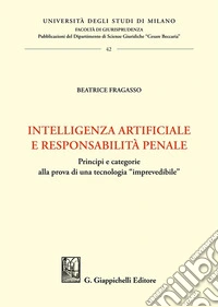 Intelligenza artificiale e responsabilità penale. Principi e categorie alla prova di una tecnologia «imprevedibile» libro