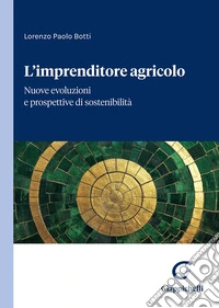 L'imprenditore agricolo. Nuove evoluzioni e prospettive di sostenibilità libro